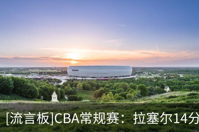 [流言板]CBA常规赛：拉塞尔14分&博日奇10分，上海半场55-31领先广东